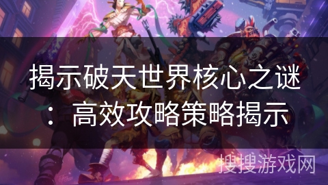 揭示破天世界核心之谜：高效攻略策略揭示