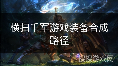 横扫千军游戏装备合成路径 横扫千军游戏装备合成路径