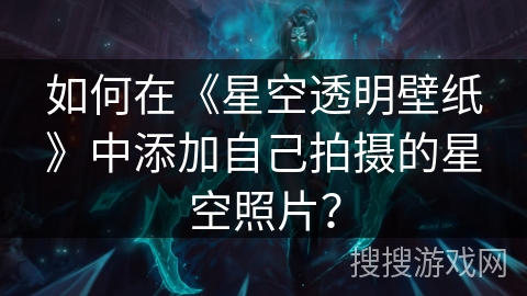 如何在《星空透明壁纸》中添加自己拍摄的星空照片? 如何在《星空透明壁纸》中添加自己拍摄的星空照片?