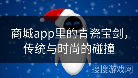 商城app里的青瓷宝剑，传统与时尚的碰撞