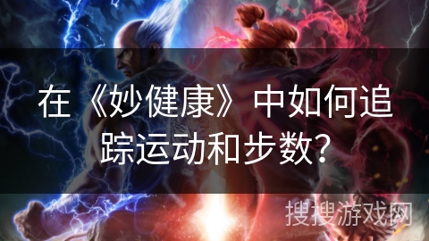 在《妙健康》中如何追踪运动和步数? 在《妙健康》中如何追踪运动和步数?