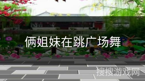 俩姐妹在跳广场舞 俩姐妹在跳广场舞