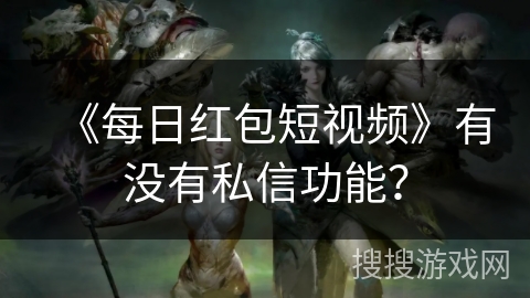 《每日红包短视频》有没有私信功能？