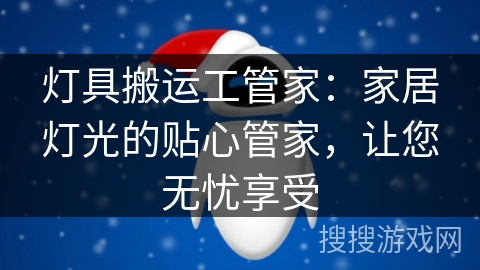 灯具搬运工管家：家居灯光的贴心管家，让您无忧享受
