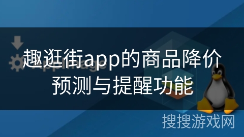 趣逛街app的商品降价预测与提醒功能