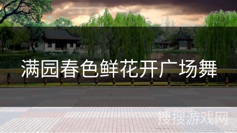 满园春色鲜花开广场舞 满园春色鲜花开广场舞