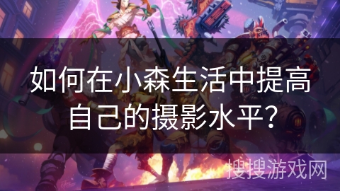 如何在小森生活中提高自己的摄影水平? 如何在小森生活中提高自己的摄影水平?