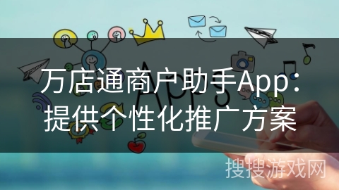万店通商户助手App:提供个性化推广方案 万店通商户助手App:提供个性化推广方案
