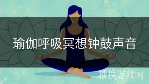 瑜伽呼吸冥想钟鼓声音