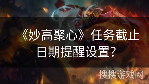 《妙高聚心》任务截止日期提醒设置？