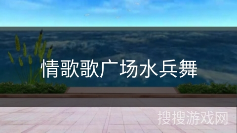 情歌歌广场水兵舞 情歌歌广场水兵舞