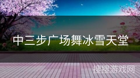中三步广场舞冰雪天堂