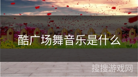 酷广场舞音乐是什么 酷广场舞音乐是什么