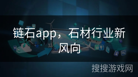 链石app,石材行业新风向 链石app,石材行业新风向
