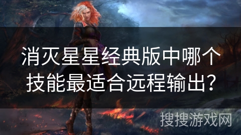 消灭星星经典版中哪个技能最适合远程输出？