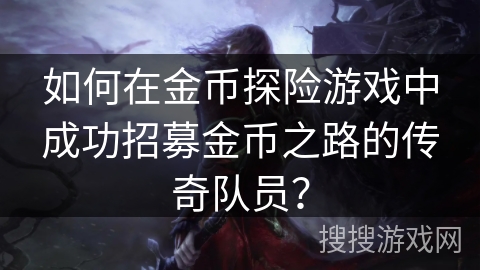 如何在金币探险游戏中成功招募金币之路的传奇队员？