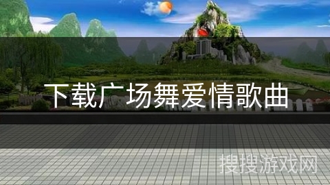 下载广场舞爱情歌曲 下载广场舞爱情歌曲