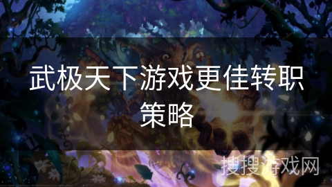 武极天下游戏更佳转职策略 武极天下游戏更佳转职策略