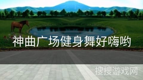 神曲广场健身舞好嗨哟 神曲广场健身舞好嗨哟
