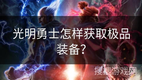光明勇士怎样获取极品装备? 光明勇士怎样获取极品装备?