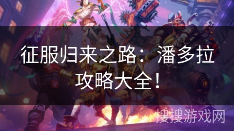 征服归来之路：潘多拉攻略大全！