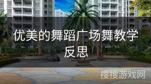 优美的舞蹈广场舞教学反思 优美的舞蹈广场舞教学反思