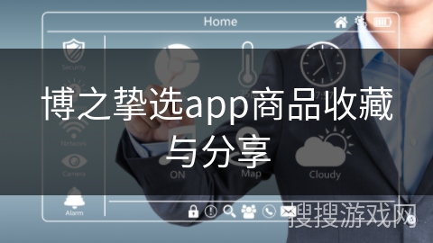 博之挚选app商品收藏与分享