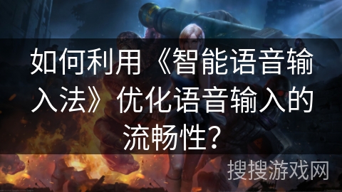 如何利用《智能语音输入法》优化语音输入的流畅性？