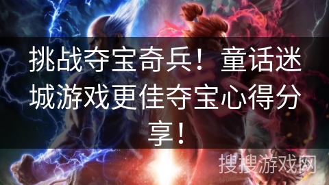 挑战夺宝奇兵！童话迷城游戏更佳夺宝心得分享！