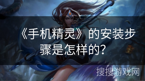 《手机精灵》的安装步骤是怎样的? 《手机精灵》的安装步骤是怎样的?