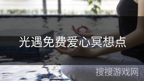 光遇免费爱心冥想点