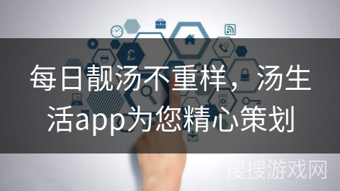 每日靓汤不重样，汤生活app为您精心策划