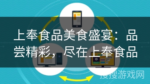上奉食品美食盛宴：品尝精彩，尽在上奉食品
