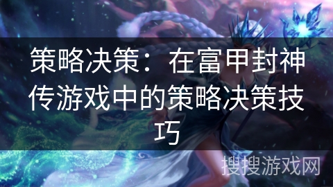 策略决策:在富甲封神传游戏中的策略决策技巧 策略决策:在富甲封神传游戏中的策略决策技巧