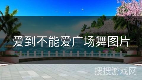爱到不能爱广场舞图片 爱到不能爱广场舞图片