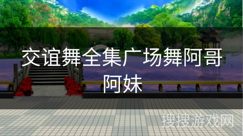 交谊舞全集广场舞阿哥阿妹 交谊舞全集广场舞阿哥阿妹