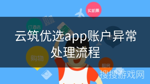 云筑优选app账户异常处理流程 云筑优选app账户异常处理流程