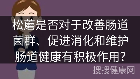 松蘑是否对于改善肠道菌群、促进消化和维护肠道健康有积极作用？