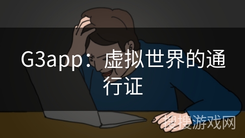 G3app:虚拟世界的通行证 G3app:虚拟世界的通行证
