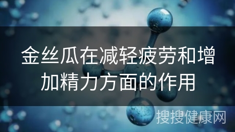 金丝瓜在减轻疲劳和增加精力方面的作用