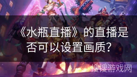 《水瓶直播》的直播是否可以设置画质？
