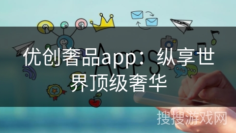 优创奢品app：纵享世界顶级奢华
