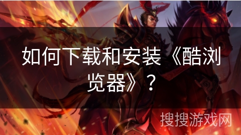 如何下载和安装《酷浏览器》? 如何下载和安装《酷浏览器》?