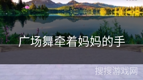 广场舞牵着妈妈的手 广场舞牵着妈妈的手
