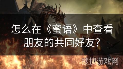 怎么在《蜜语》中查看朋友的共同好友? 怎么在《蜜语》中查看朋友的共同好友?