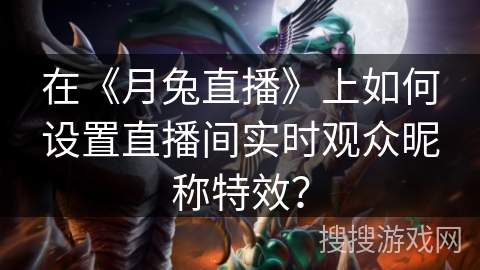 在《月兔直播》上如何设置直播间实时观众昵称特效? 在《月兔直播》上如何设置直播间实时观众昵称特效?