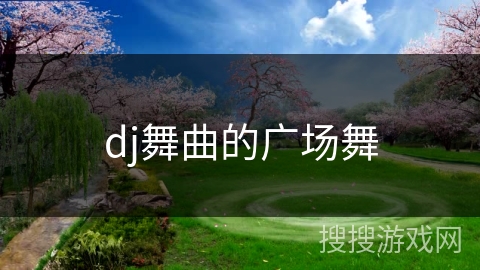 dj舞曲的广场舞 dj舞曲的广场舞