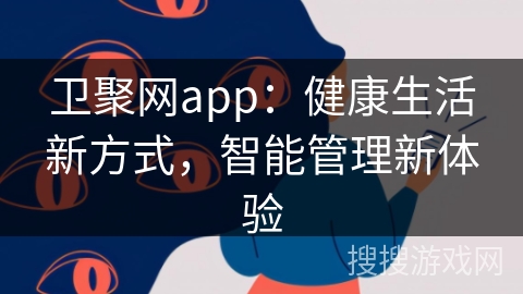 卫聚网app：健康生活新方式，智能管理新体验