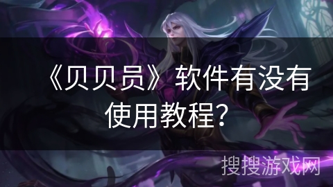 《贝贝员》软件有没有使用教程？