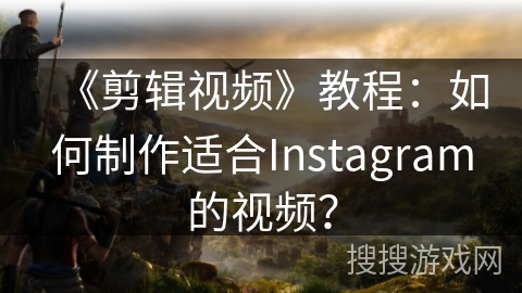 《剪辑视频》教程:如何制作适合Instagram的视频? 《剪辑视频》教程:如何制作适合Instagram的视频?